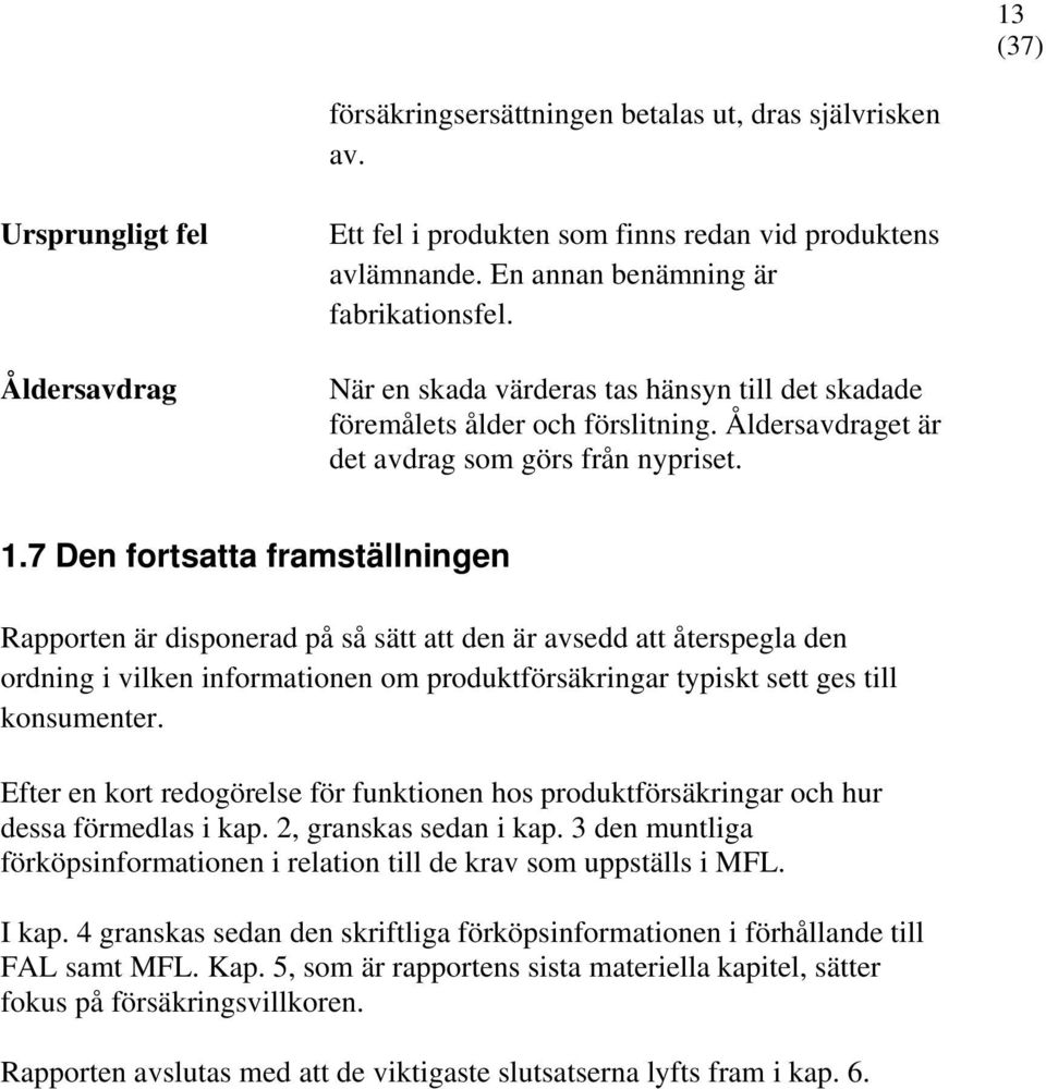 7 Den fortsatta framställningen Rapporten är disponerad på så sätt att den är avsedd att återspegla den ordning i vilken informationen om produktförsäkringar typiskt sett ges till konsumenter.