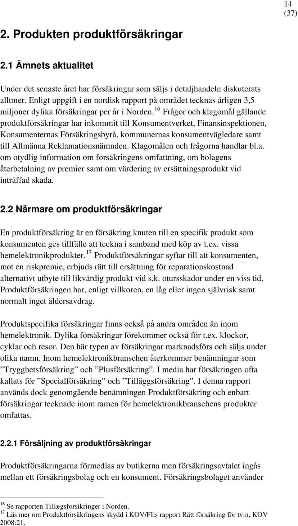 16 Frågor och klagomål gällande produktförsäkringar har inkommit till Konsumentverket, Finansinspektionen, Konsumenternas Försäkringsbyrå, kommunernas konsumentvägledare samt till Allmänna