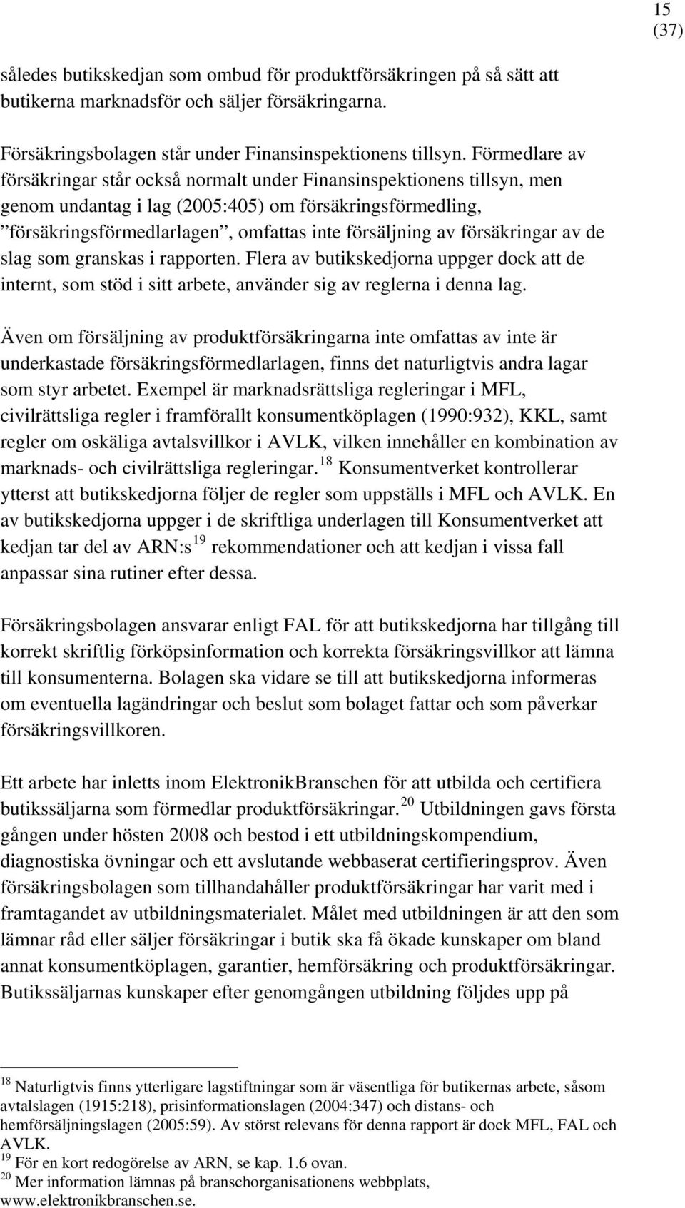 försäkringar av de slag som granskas i rapporten. Flera av butikskedjorna uppger dock att de internt, som stöd i sitt arbete, använder sig av reglerna i denna lag.