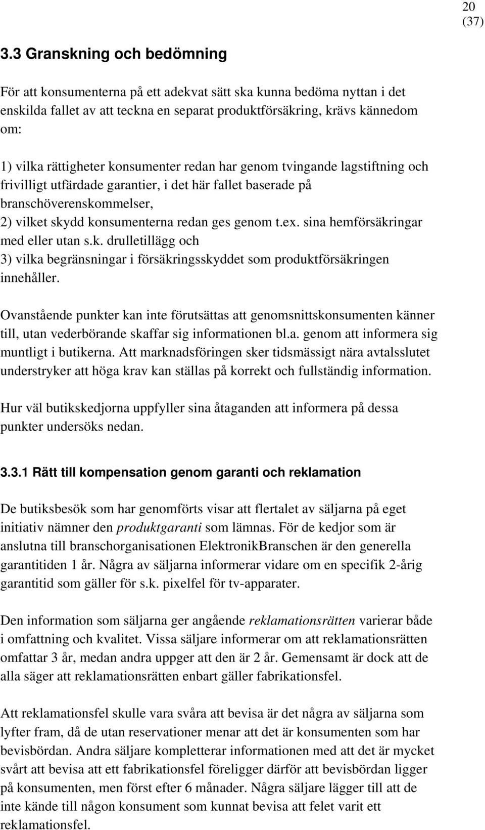 t.ex. sina hemförsäkringar med eller utan s.k. drulletillägg och 3) vilka begränsningar i försäkringsskyddet som produktförsäkringen innehåller.