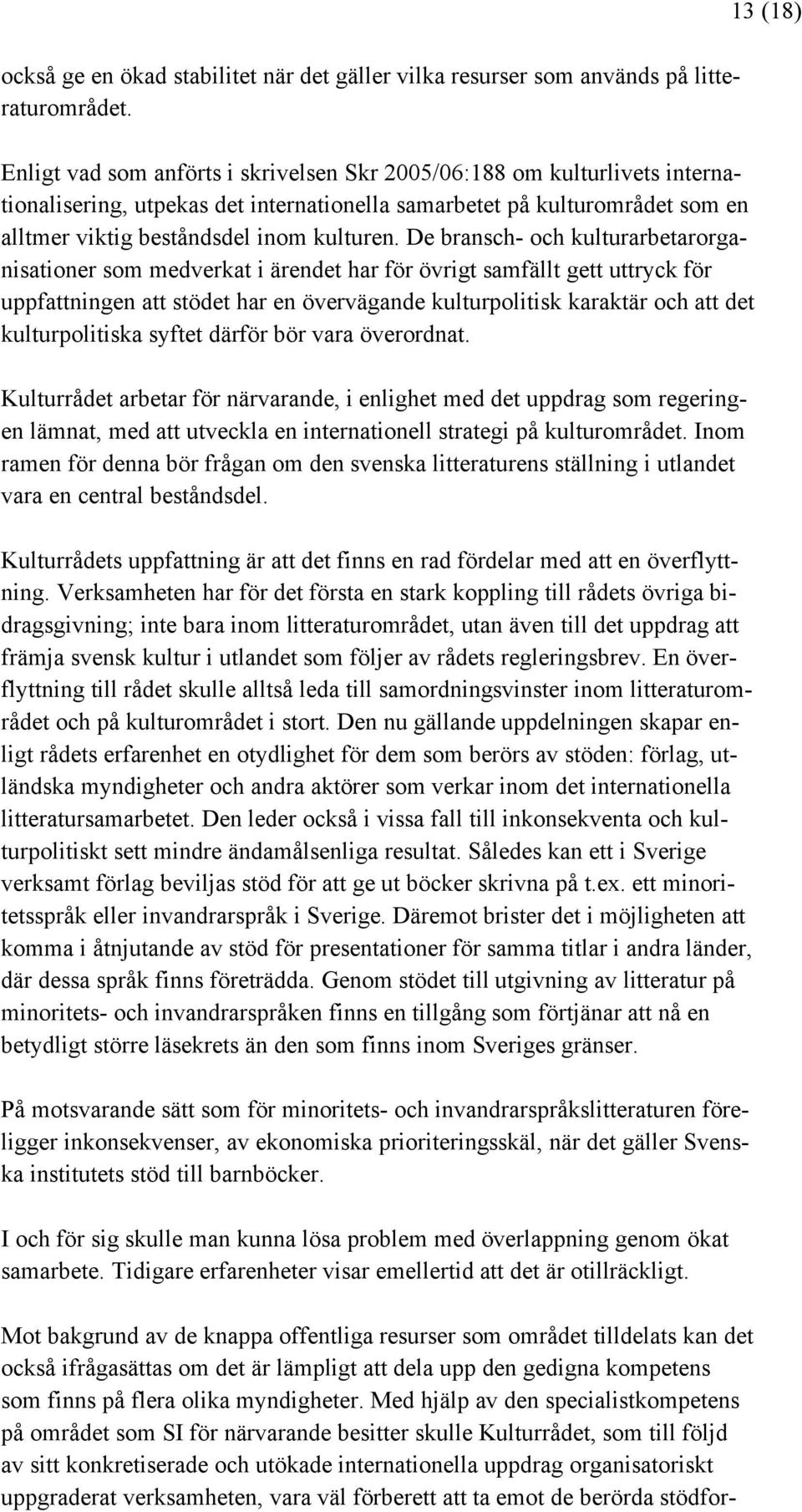 De bransch- och kulturarbetarorganisationer som medverkat i ärendet har för övrigt samfällt gett uttryck för uppfattningen att stödet har en övervägande kulturpolitisk karaktär och att det