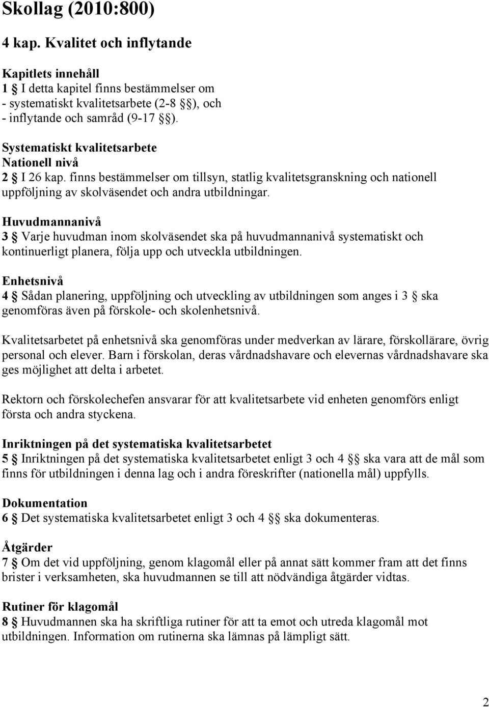 Systematiskt kvalitetsarbete Nationell nivå 2 I 26 kap. finns bestämmelser om tillsyn, statlig kvalitetsgranskning och nationell uppföljning av skolväsendet och andra utbildningar.