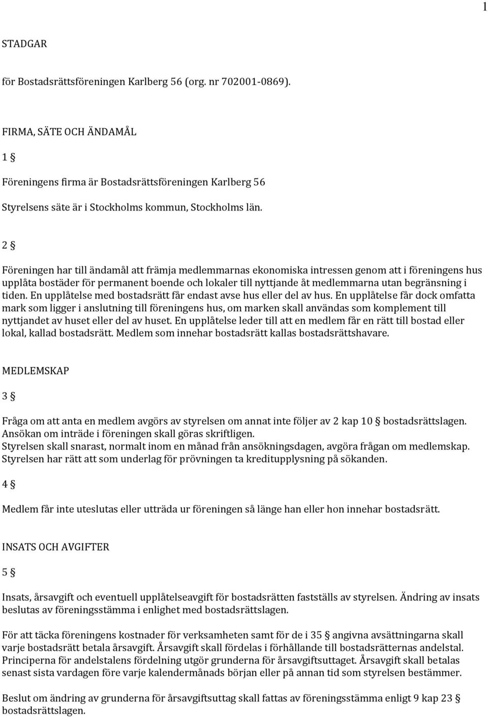 2 Föreningen har till ändamål att främja medlemmarnas ekonomiska intressen genom att i föreningens hus upplåta bostäder för permanent boende och lokaler till nyttjande åt medlemmarna utan begränsning