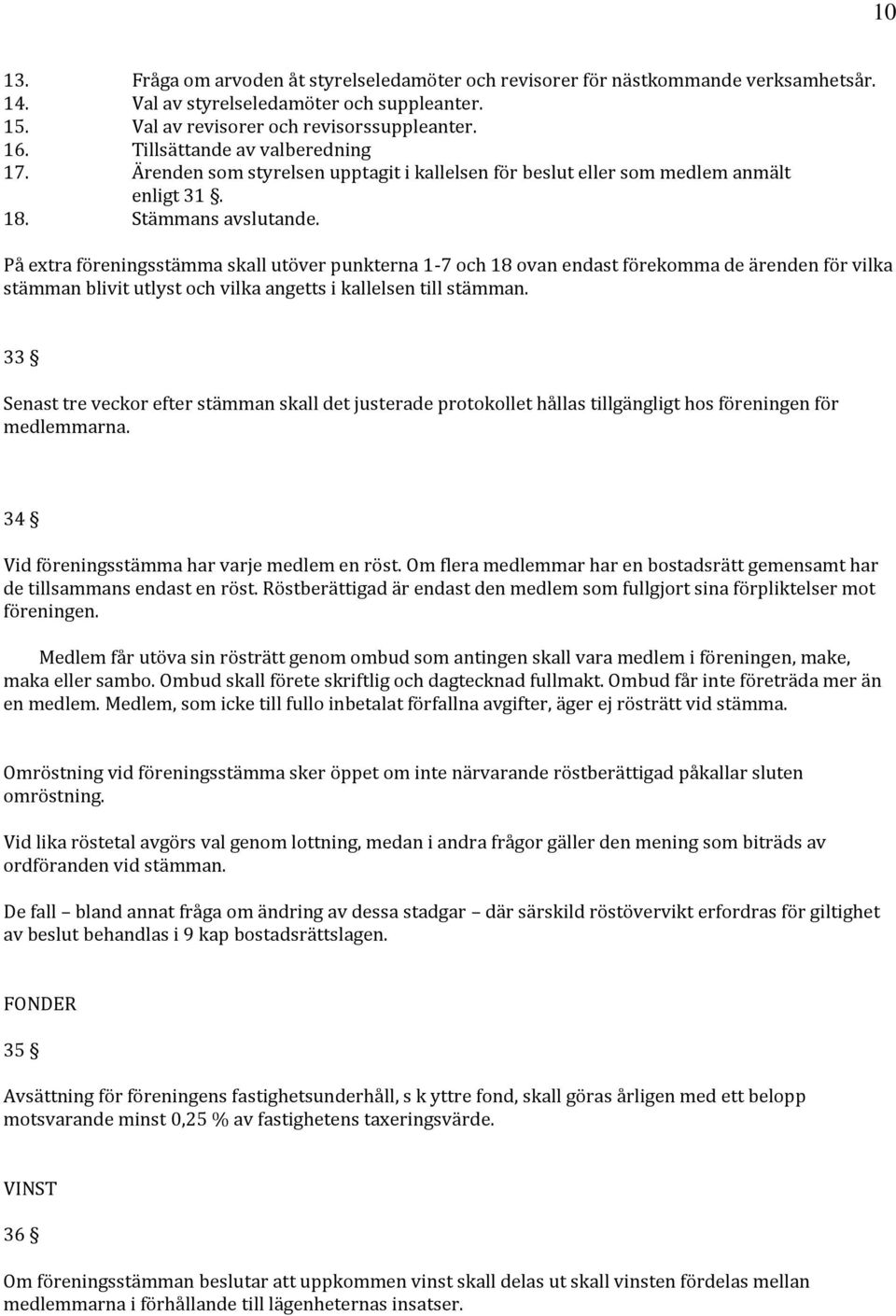 På extra föreningsstämma skall utöver punkterna 1-7 och 18 ovan endast förekomma de ärenden för vilka stämman blivit utlyst och vilka angetts i kallelsen till stämman.