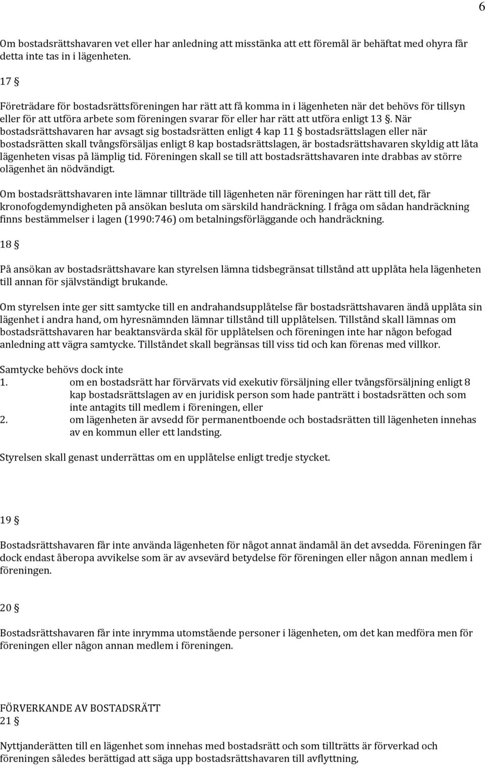 När bostadsrättshavaren har avsagt sig bostadsrätten enligt 4 kap 11 bostadsrättslagen eller när bostadsrätten skall tvångsförsäljas enligt 8 kap bostadsrättslagen, är bostadsrättshavaren skyldig att