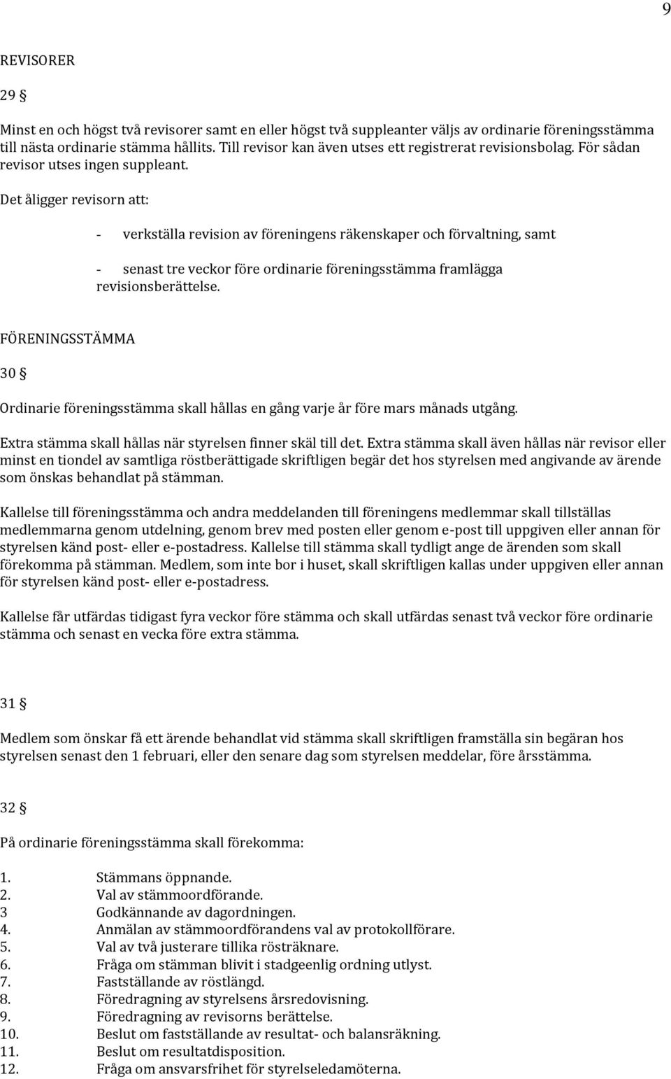 Det åligger revisorn att: - verkställa revision av föreningens räkenskaper och förvaltning, samt - senast tre veckor före ordinarie föreningsstämma framlägga revisionsberättelse.