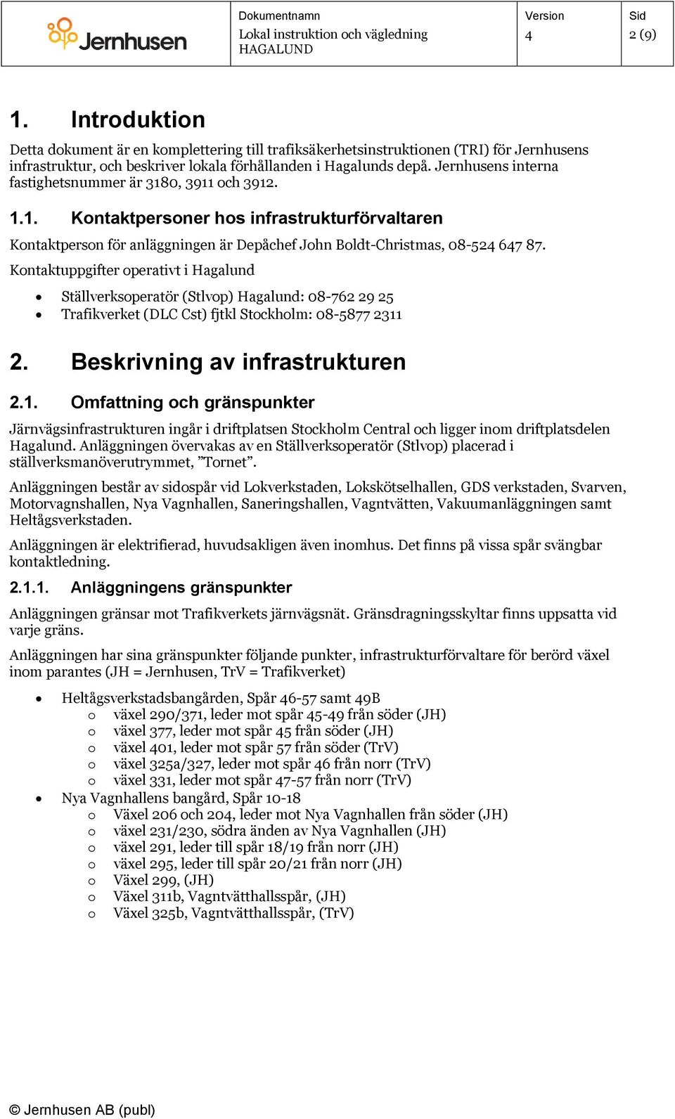 Kontaktuppgifter operativt i Hagalund Ställverksoperatör (Stlvop) Hagalund: 08-762 29 25 Trafikverket (DLC Cst) fjtkl Stockholm: 08-5877 2311