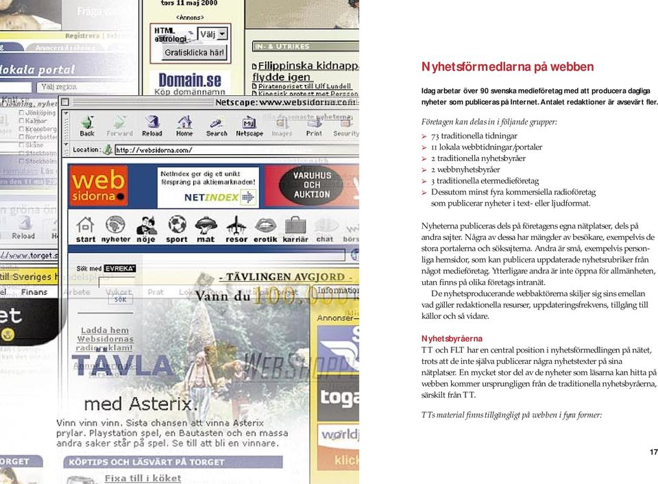 fyra kommersiella radioföretag som publicerar nyheter i text- eller ljudformat. Nyheterna publiceras dels på företagens egna nätplatser, dels på andra sajter.