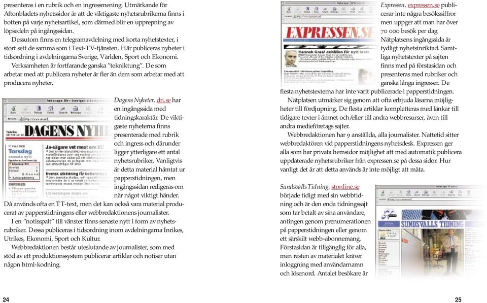 Dessutom finns en telegramavdelning med korta nyhetstexter, i stort sett de samma som i Text-TV-tjänsten. Här publiceras nyheter i tidsordning i avdelningarna Sverige, Världen, Sport och Ekonomi.