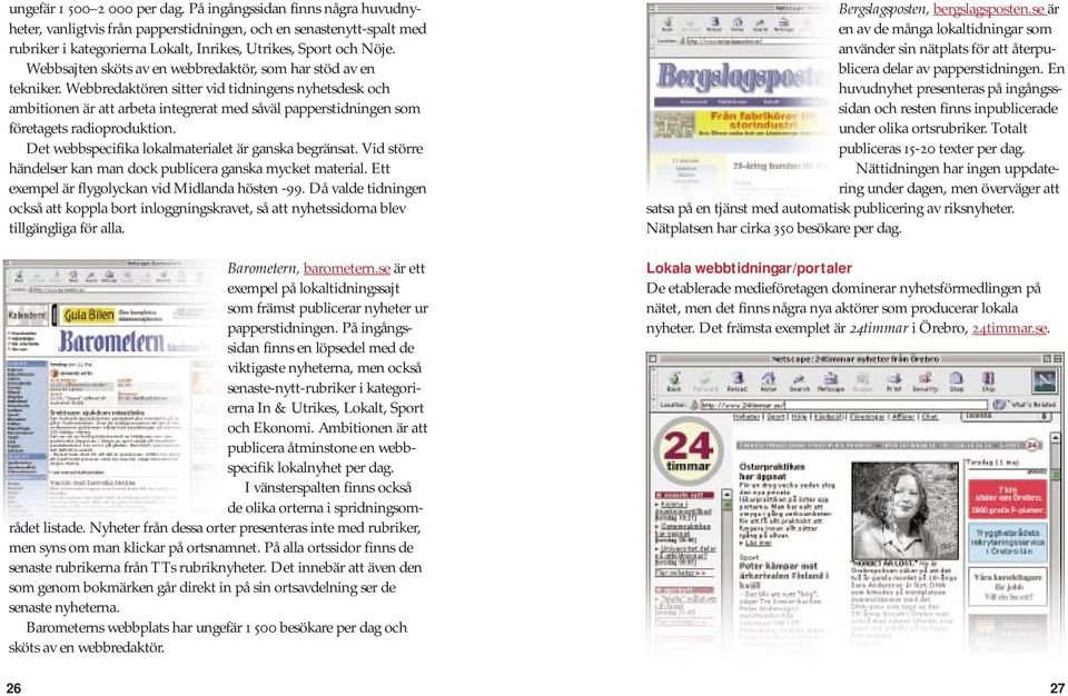 Webbredaktören sitter vid tidningens nyhetsdesk och ambitionen är att arbeta integrerat med såväl papperstidningen som företagets radioproduktion.