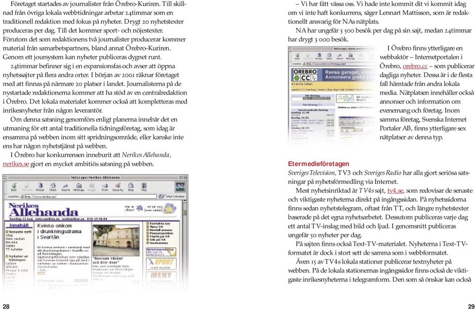 Förutom det som redaktionens två journalister producerar kommer material från samarbetspartners, bland annat Örebro-Kuriren. Genom ett joursystem kan nyheter publiceras dygnet runt.