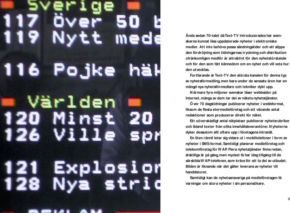 kännedom om en nyhet och vill veta hur den utvecklas.
