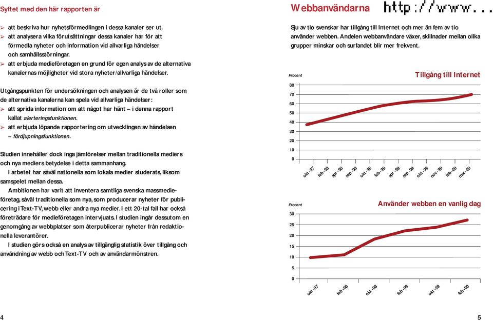 att erbjuda medieföretagen en grund för egen analys av de alternativa kanalernas möjligheter vid stora nyheter/allvarliga händelser.