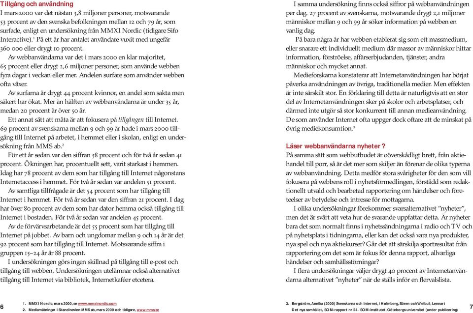 Av webbanvändarna var det i mars 2000 en klar majoritet, 65 procent eller drygt 2,6 miljoner personer, som använde webben fyra dagar i veckan eller mer. Andelen surfare som använder webben ofta växer.