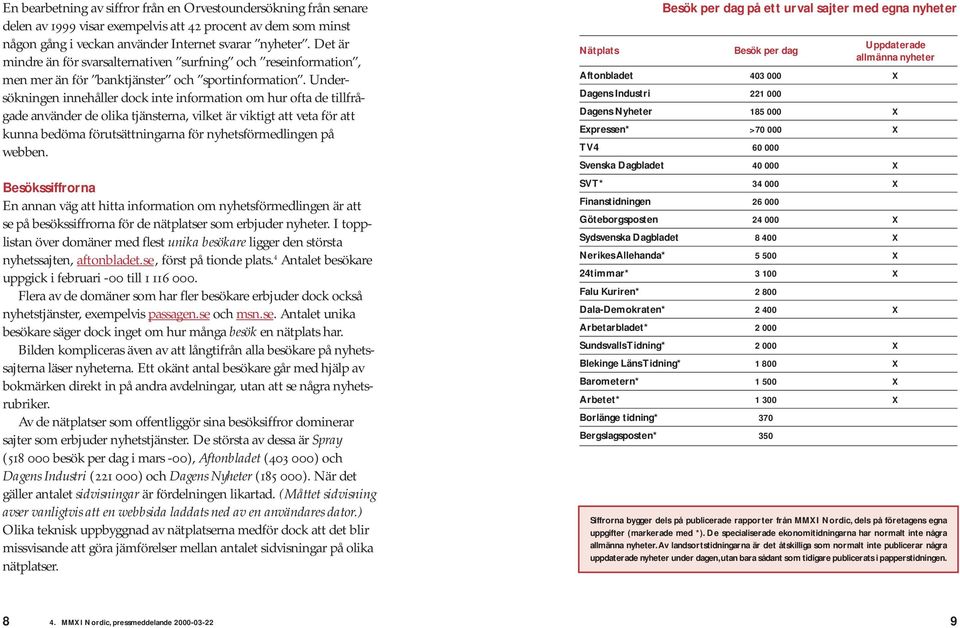 Undersökningen innehåller dock inte information om hur ofta de tillfrågade använder de olika tjänsterna, vilket är viktigt att veta för att kunna bedöma förutsättningarna för nyhetsförmedlingen på