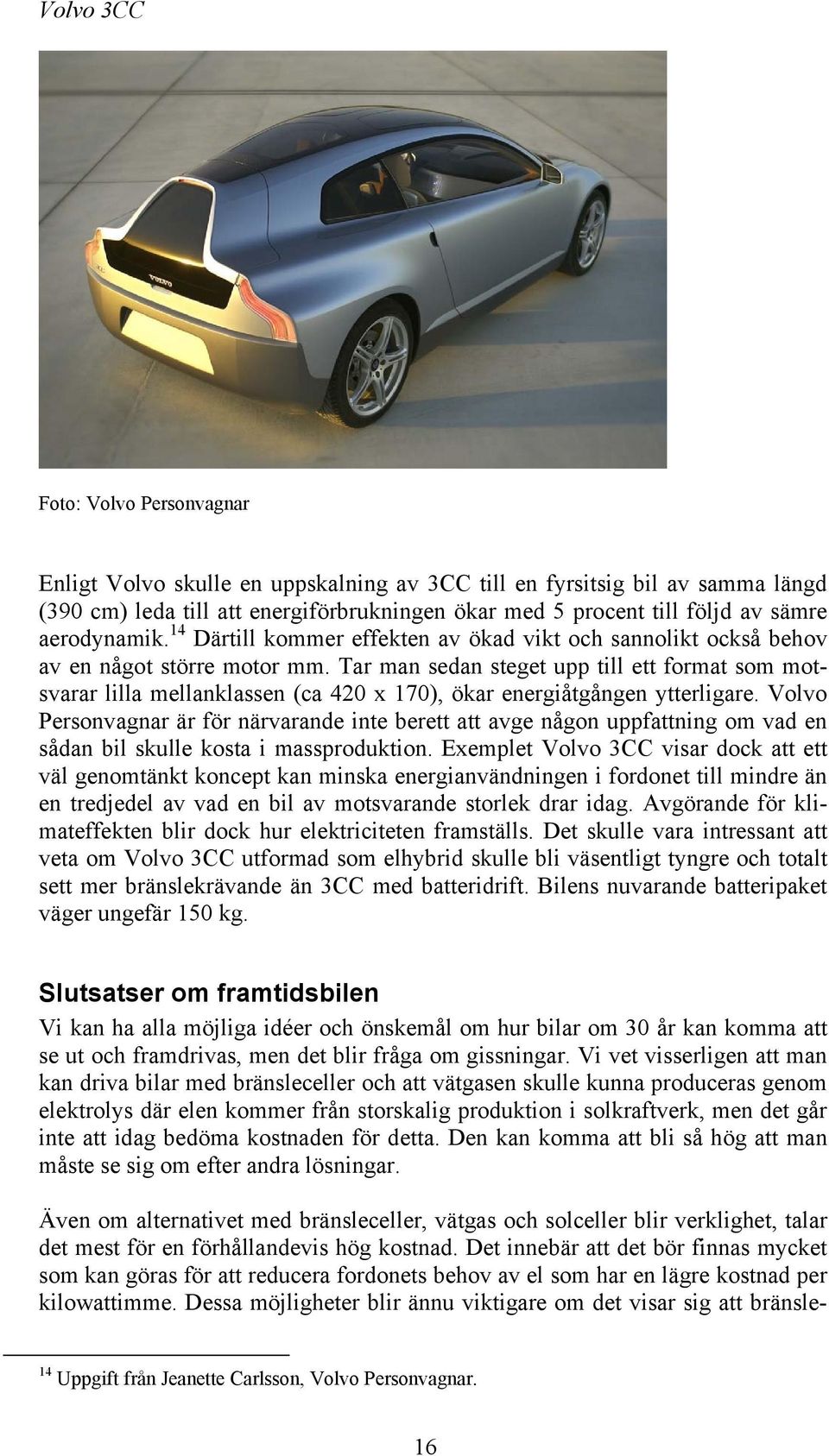 Tar man sedan steget upp till ett format som motsvarar lilla mellanklassen (ca 420 x 170), ökar energiåtgången ytterligare.