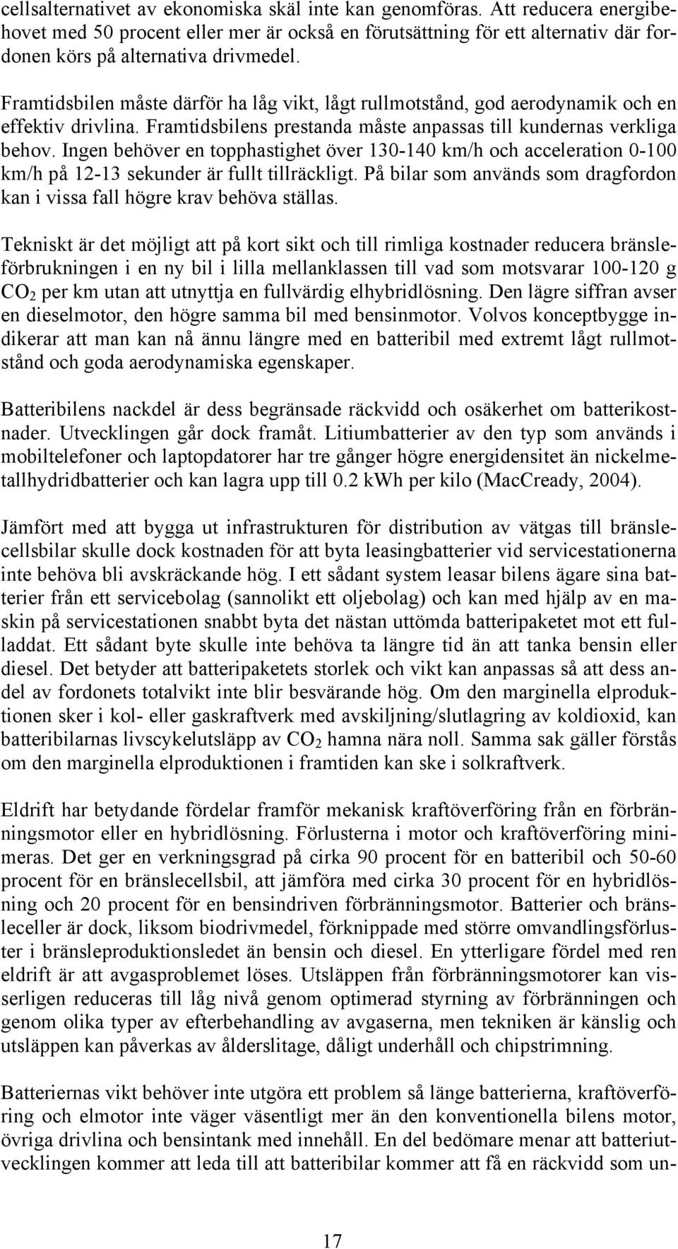 Ingen behöver en topphastighet över 130-140 km/h och acceleration 0-100 km/h på 12-13 sekunder är fullt tillräckligt. På bilar som används som dragfordon kan i vissa fall högre krav behöva ställas.