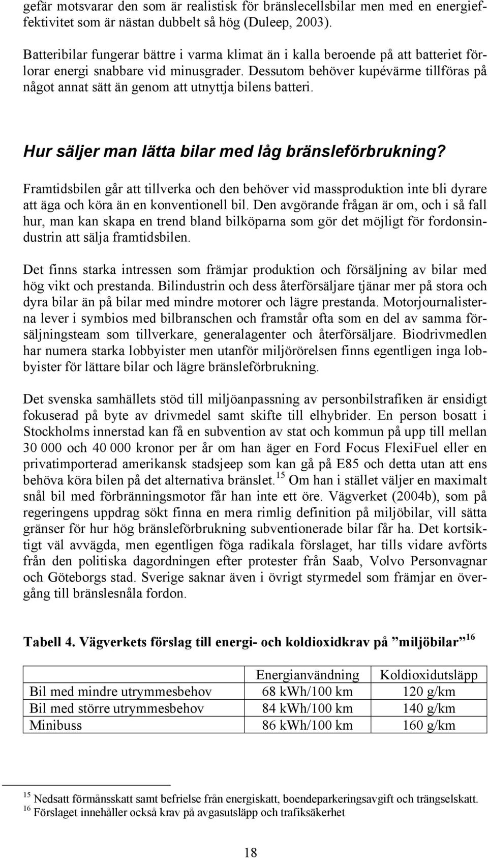 Dessutom behöver kupévärme tillföras på något annat sätt än genom att utnyttja bilens batteri. Hur säljer man lätta bilar med låg bränsleförbrukning?