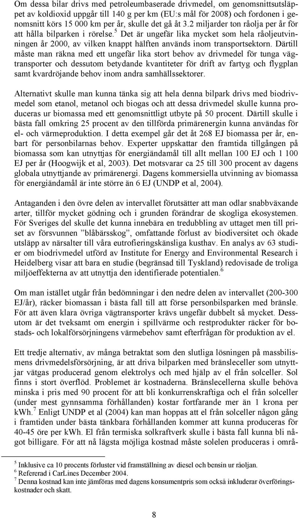 Därtill måste man räkna med ett ungefär lika stort behov av drivmedel för tunga vägtransporter och dessutom betydande kvantiteter för drift av fartyg och flygplan samt kvardröjande behov inom andra