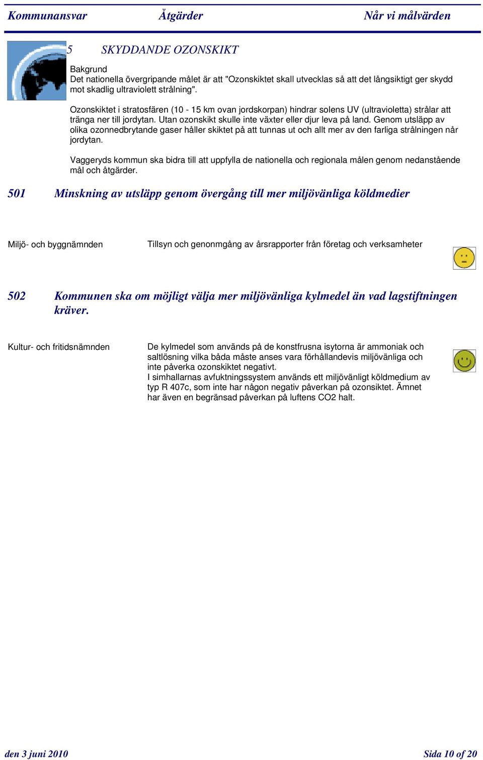 Genom utsläpp av olika ozonnedbrytande gaser håller skiktet på att tunnas ut och allt mer av den farliga strålningen når jordytan.