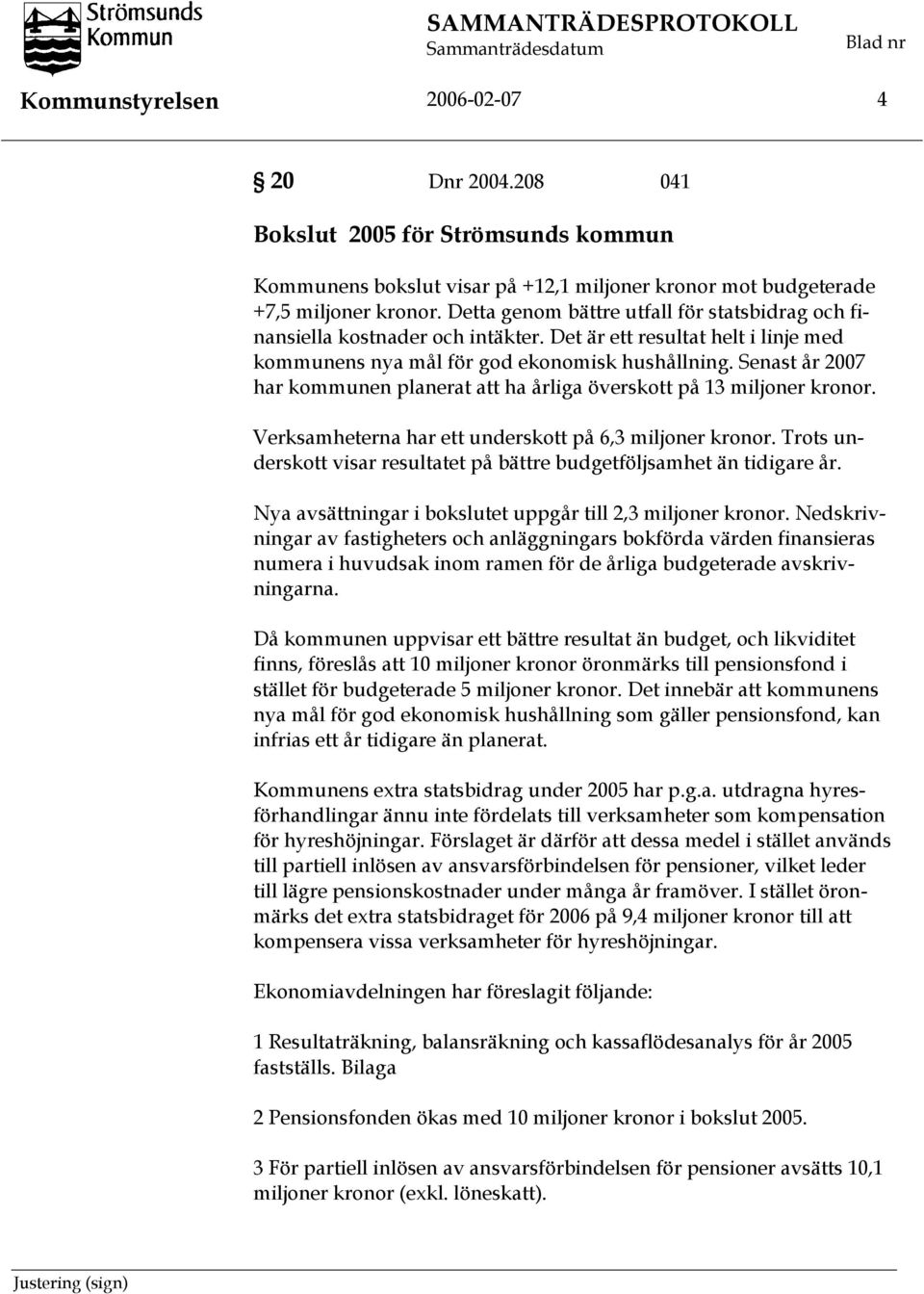 Senast år 2007 har kommunen planerat att ha årliga överskott på 13 miljoner kronor. Verksamheterna har ett underskott på 6,3 miljoner kronor.