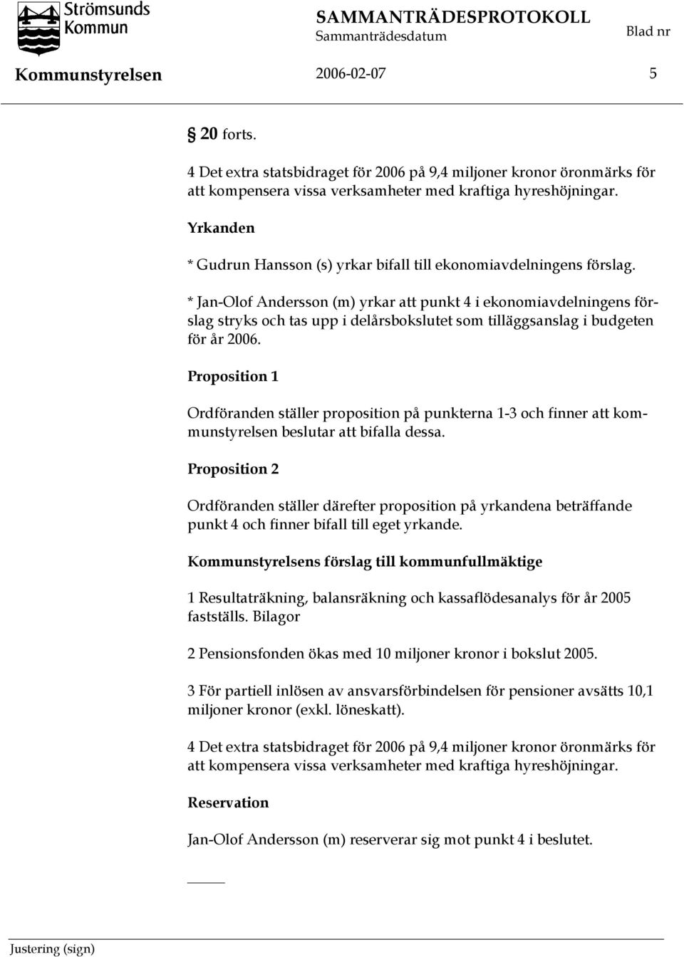 * Jan-Olof Andersson (m) yrkar att punkt 4 i ekonomiavdelningens förslag stryks och tas upp i delårsbokslutet som tilläggsanslag i budgeten för år 2006.