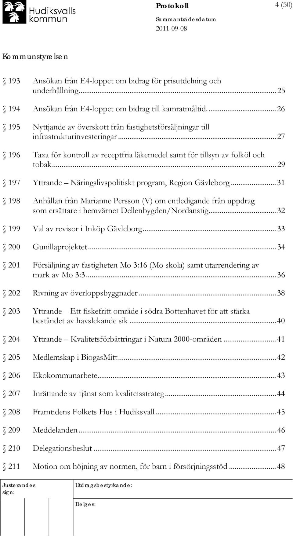 ..29 197 Yttrande Näringslivspolitiskt program, Region Gävleborg...31 198 Anhållan från Marianne Persson (V) om entledigande från uppdrag som ersättare i hemvärnet Dellenbygden/Nordanstig.