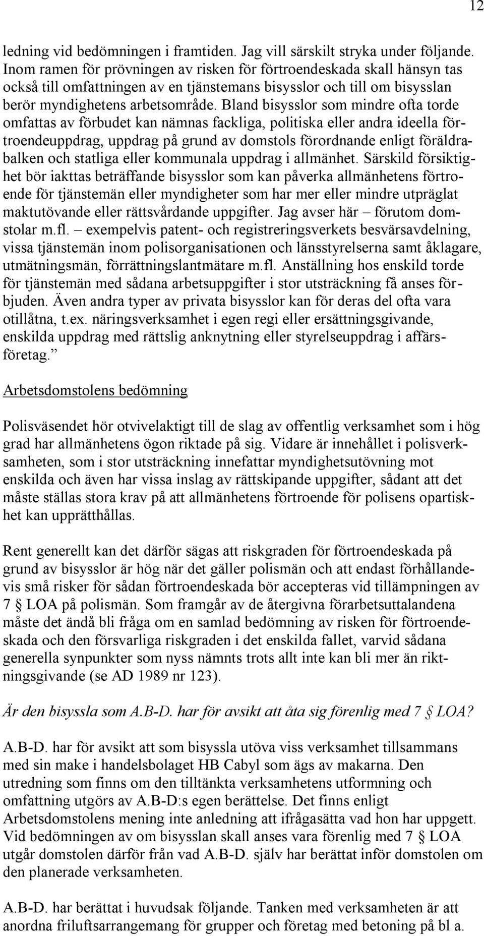 Bland bisysslor som mindre ofta torde omfattas av förbudet kan nämnas fackliga, politiska eller andra ideella förtroendeuppdrag, uppdrag på grund av domstols förordnande enligt föräldrabalken och