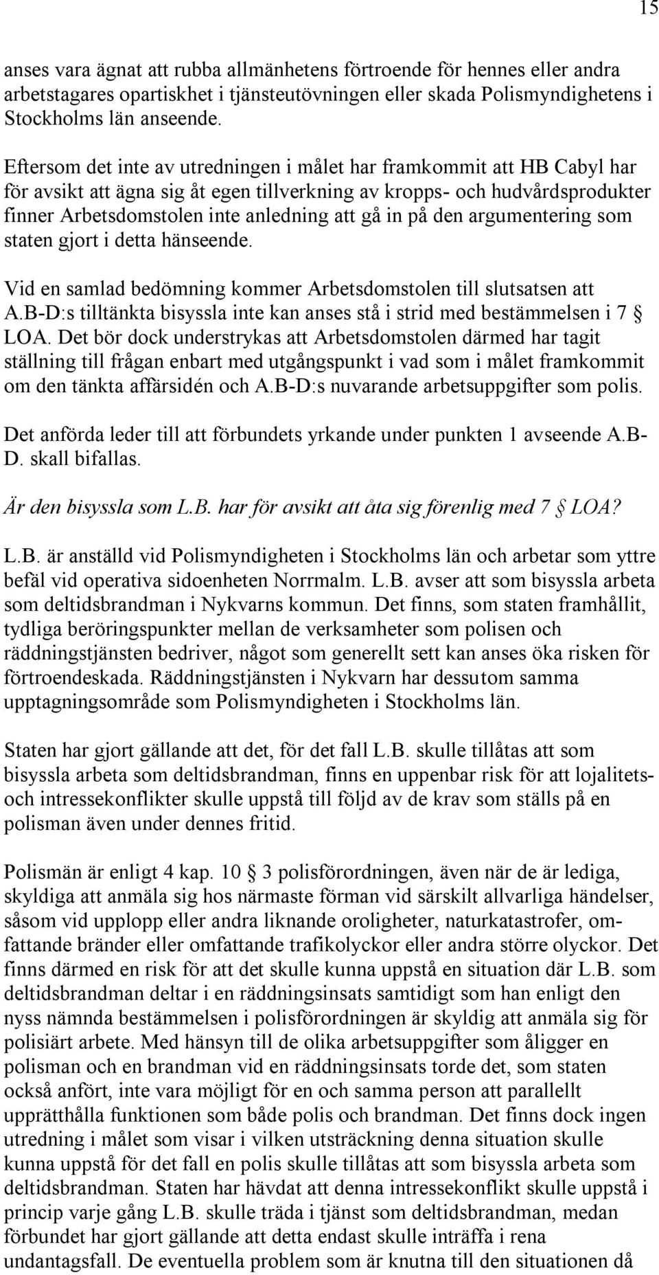 på den argumentering som staten gjort i detta hänseende. Vid en samlad bedömning kommer Arbetsdomstolen till slutsatsen att A.