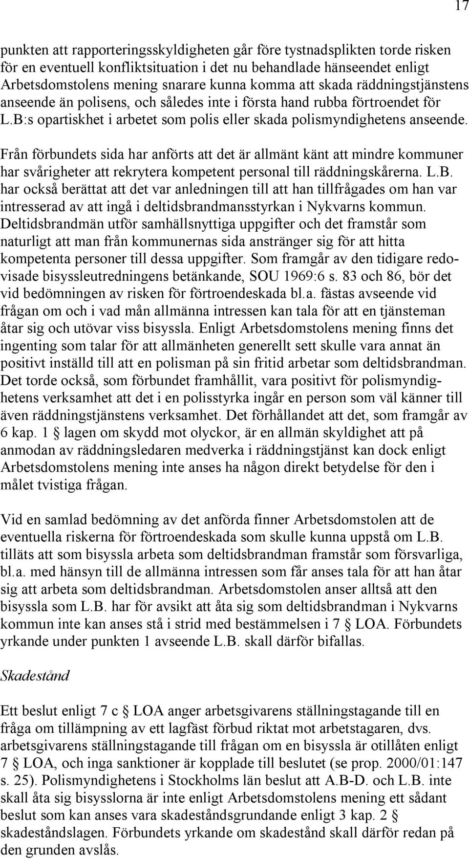 Från förbundets sida har anförts att det är allmänt känt att mindre kommuner har svårigheter att rekrytera kompetent personal till räddningskårerna. L.B.