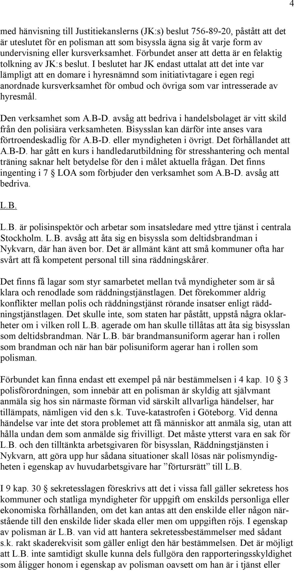 I beslutet har JK endast uttalat att det inte var lämpligt att en domare i hyresnämnd som initiativtagare i egen regi anordnade kursverksamhet för ombud och övriga som var intresserade av hyresmål.