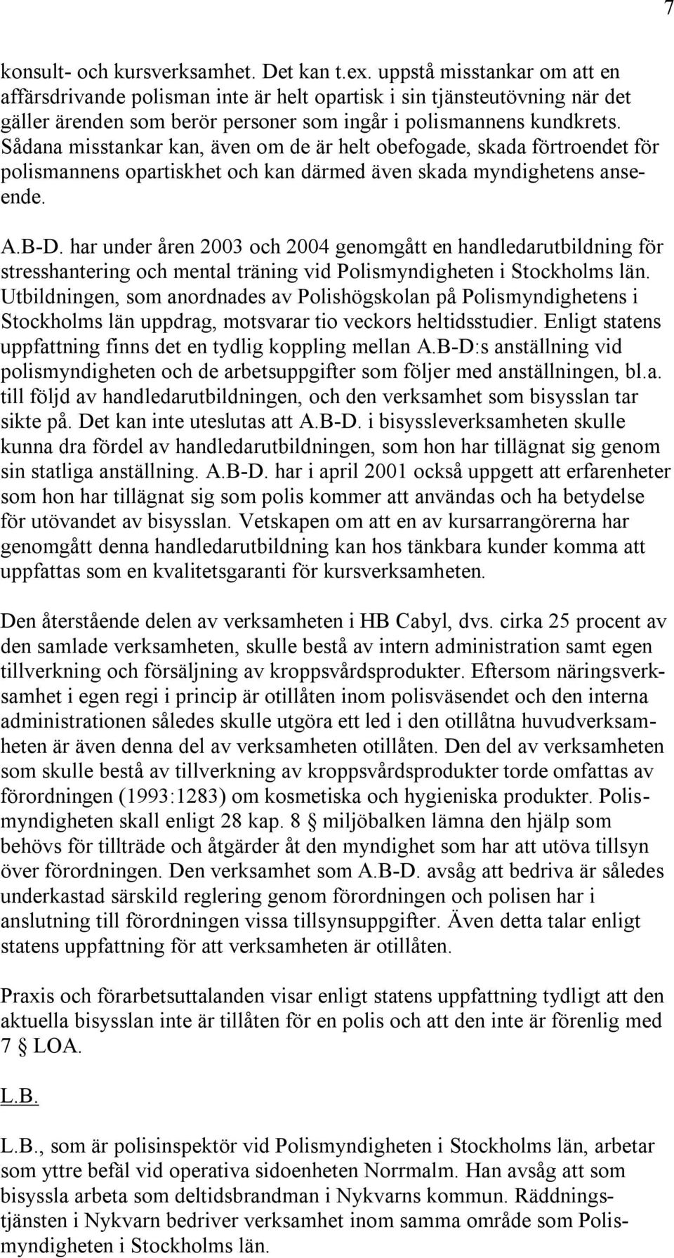 Sådana misstankar kan, även om de är helt obefogade, skada förtroendet för polismannens opartiskhet och kan därmed även skada myndighetens anseende. A.B-D.