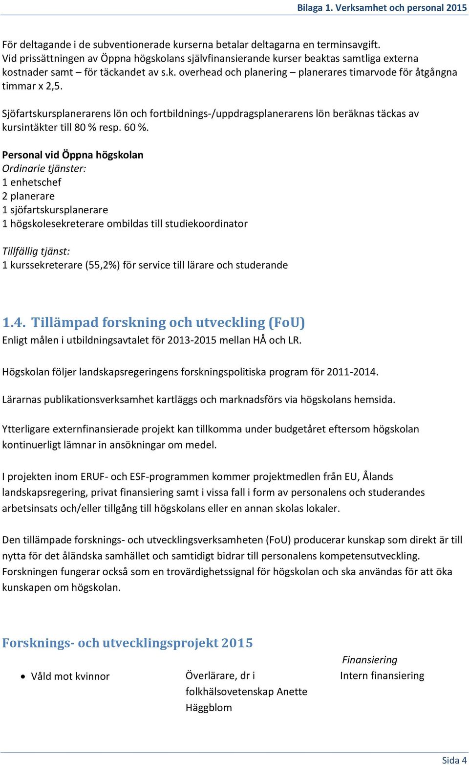 Sjöfartskursplanerarens lön och fortbildnings-/uppdragsplanerarens lön beräknas täckas av kursintäkter till 80 % resp. 60 %.