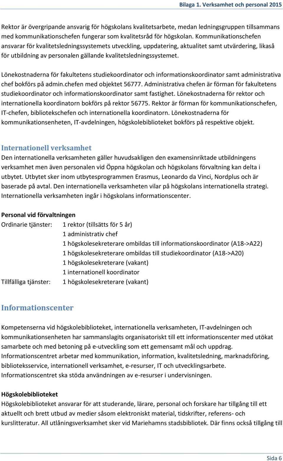 Kommunikationschefen ansvarar för kvalitetsledningssystemets utveckling, uppdatering, aktualitet samt utvärdering, likaså för utbildning av personalen gällande kvalitetsledningssystemet.