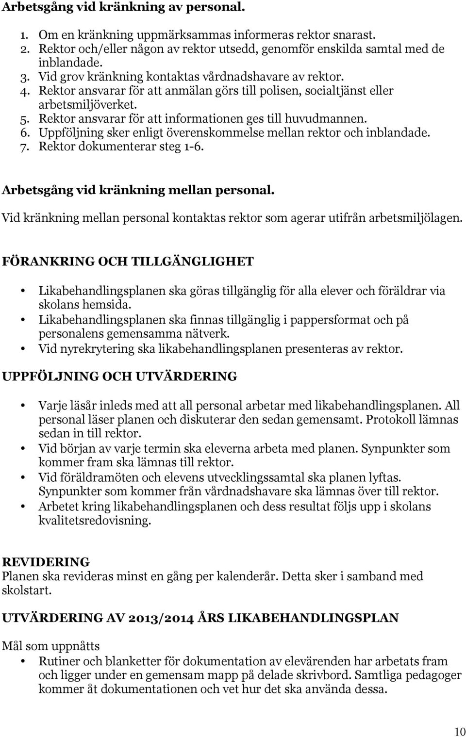 Rektor ansvarar för att informationen ges till huvudmannen. 6. Uppföljning sker enligt överenskommelse mellan rektor och inblandade. 7. Rektor dokumenterar steg 1-6.