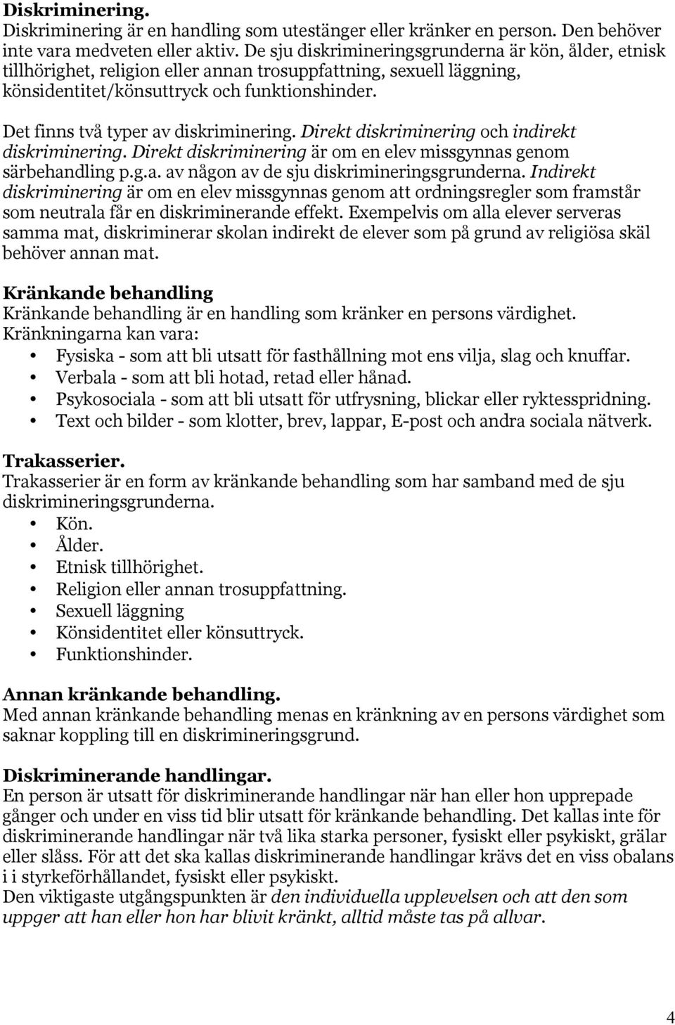 Det finns två typer av diskriminering. Direkt diskriminering och indirekt diskriminering. Direkt diskriminering är om en elev missgynnas genom särbehandling p.g.a. av någon av de sju diskrimineringsgrunderna.