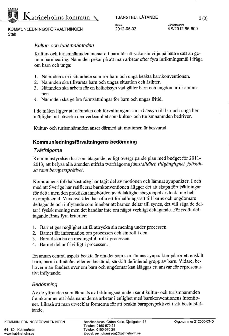 Nämnden ska i sitt azbete som rör barn och unga beakta barnkonventionen. 2. Nämnden ska tillvarata barn och ungas situation och åsikter. 3.