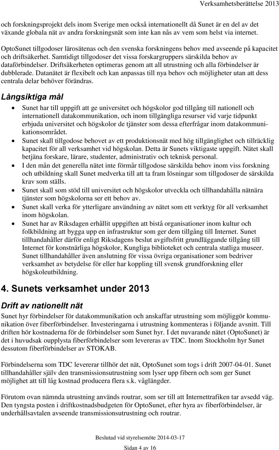 Samtidigt tillgodoser det vissa forskargruppers särskilda behov av dataförbindelser. Driftsäkerheten optimeras genom att all utrustning och alla förbindelser är dubblerade.