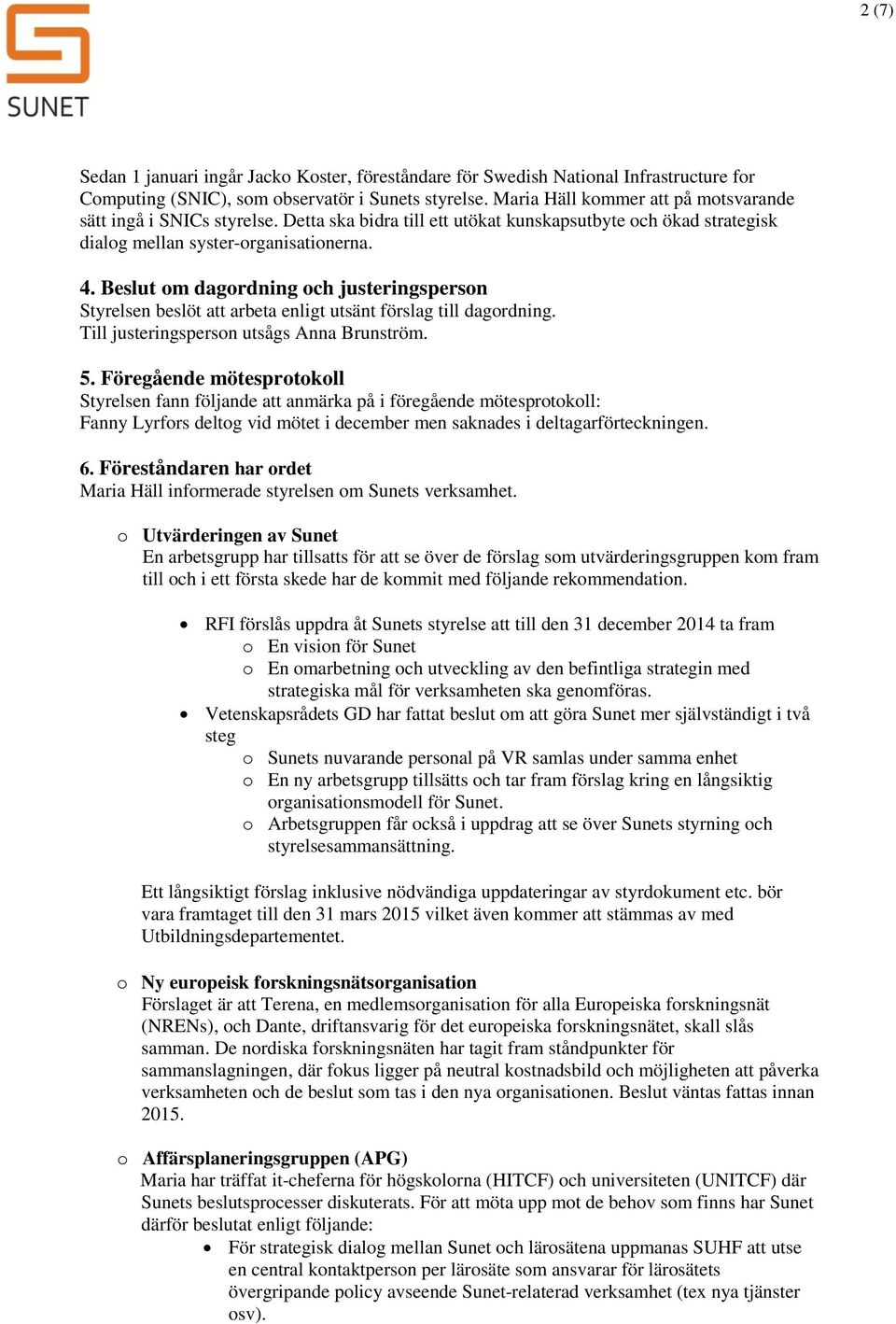 Beslut om dagordning och justeringsperson Styrelsen beslöt att arbeta enligt utsänt förslag till dagordning. Till justeringsperson utsågs Anna Brunström. 5.