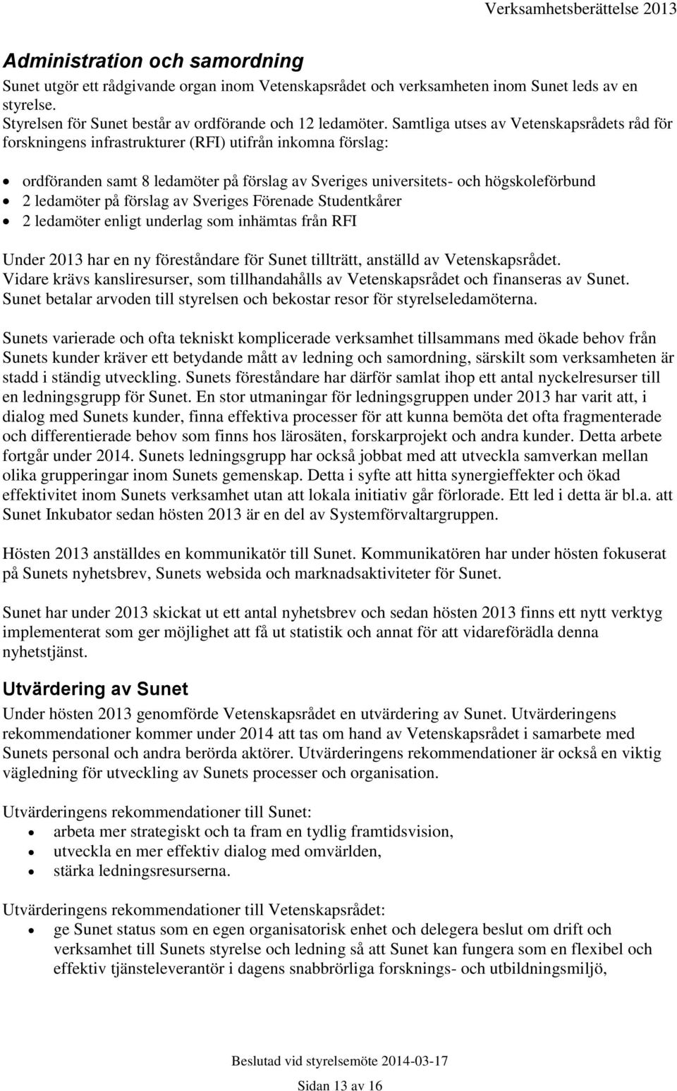 Samtliga utses av Vetenskapsrådets råd för forskningens infrastrukturer (RFI) utifrån inkomna förslag: ordföranden samt 8 ledamöter på förslag av Sveriges universitets- och högskoleförbund 2