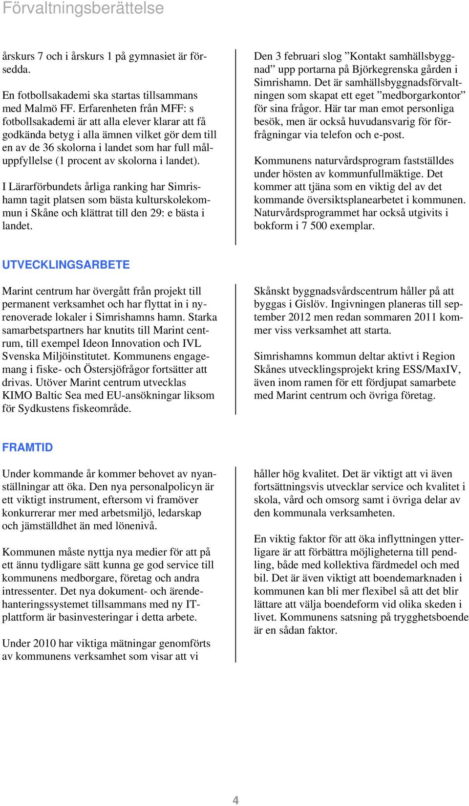 skolorna i landet). I Lärarförbundets årliga ranking har Simrishamn tagit platsen som bästa kulturskolekommun i Skåne och klättrat till den 29: e bästa i landet.