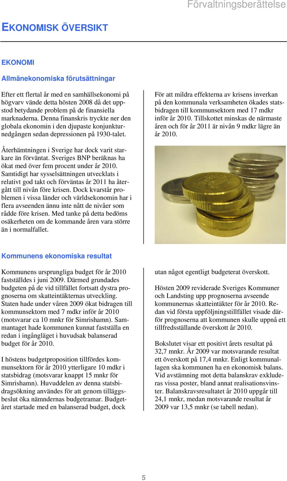 För att mildra effekterna av krisens inverkan på den kommunala verksamheten ökades statsbidragen till kommunsektorn med 17 mdkr inför år 2010.