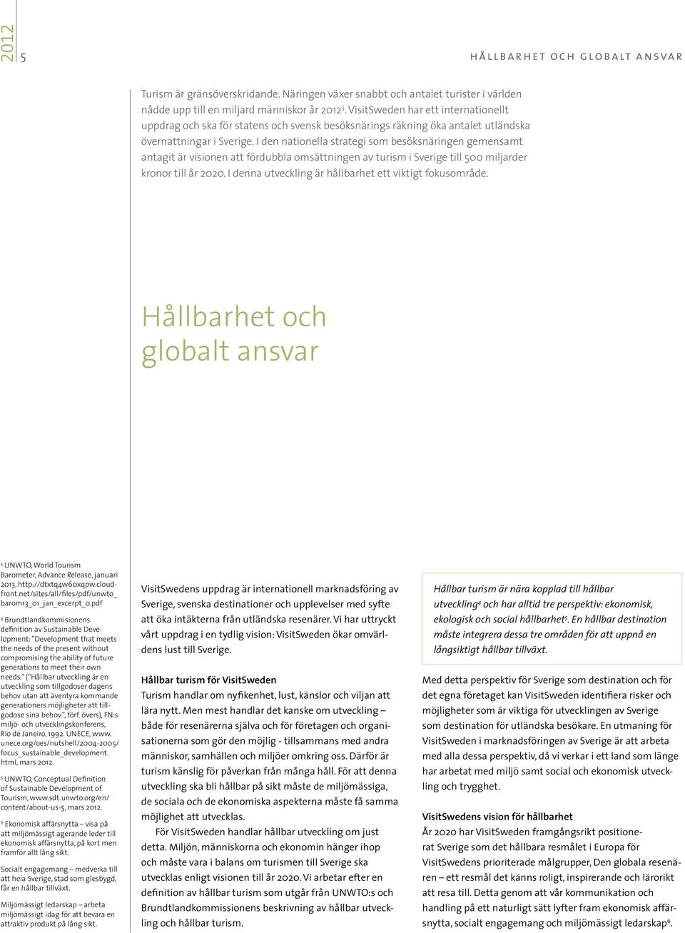 I den nationella strategi som besöksnäringen gemensamt antagit är visionen att fördubbla omsättningen av turism i Sverige till 500 miljarder kronor till år 2020.