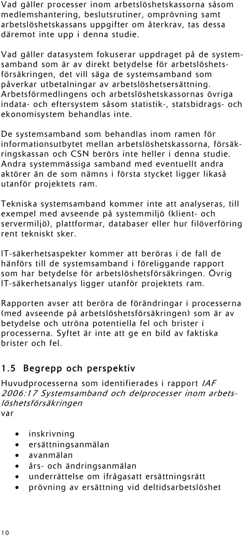 arbetslöshetsersättning. Arbetsförmedlingens och arbetslöshetskassornas övriga indata- och eftersystem såsom statistik-, statsbidrags- och ekonomisystem behandlas inte.