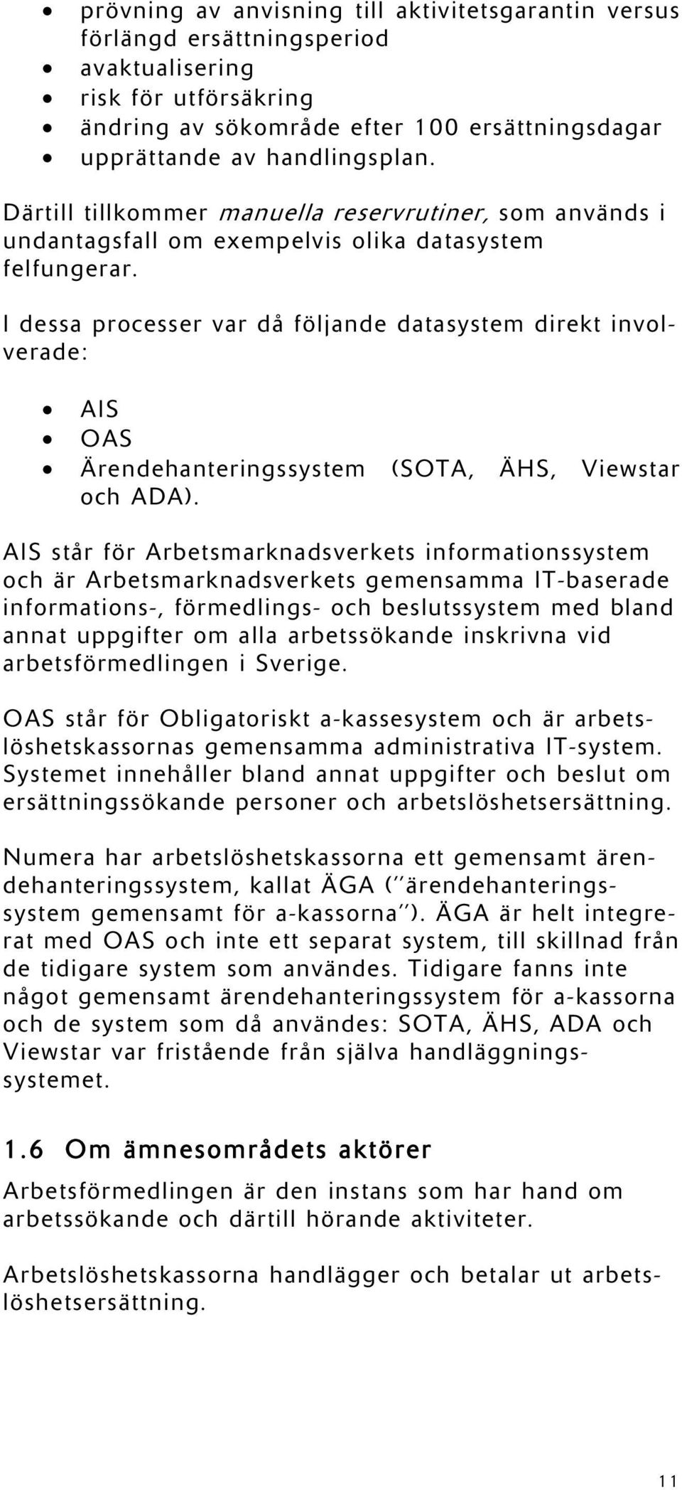 I dessa processer var då följande datasystem direkt involverade: AIS OAS Ärendehanteringssystem (SOTA, ÄHS, Viewstar och ADA).