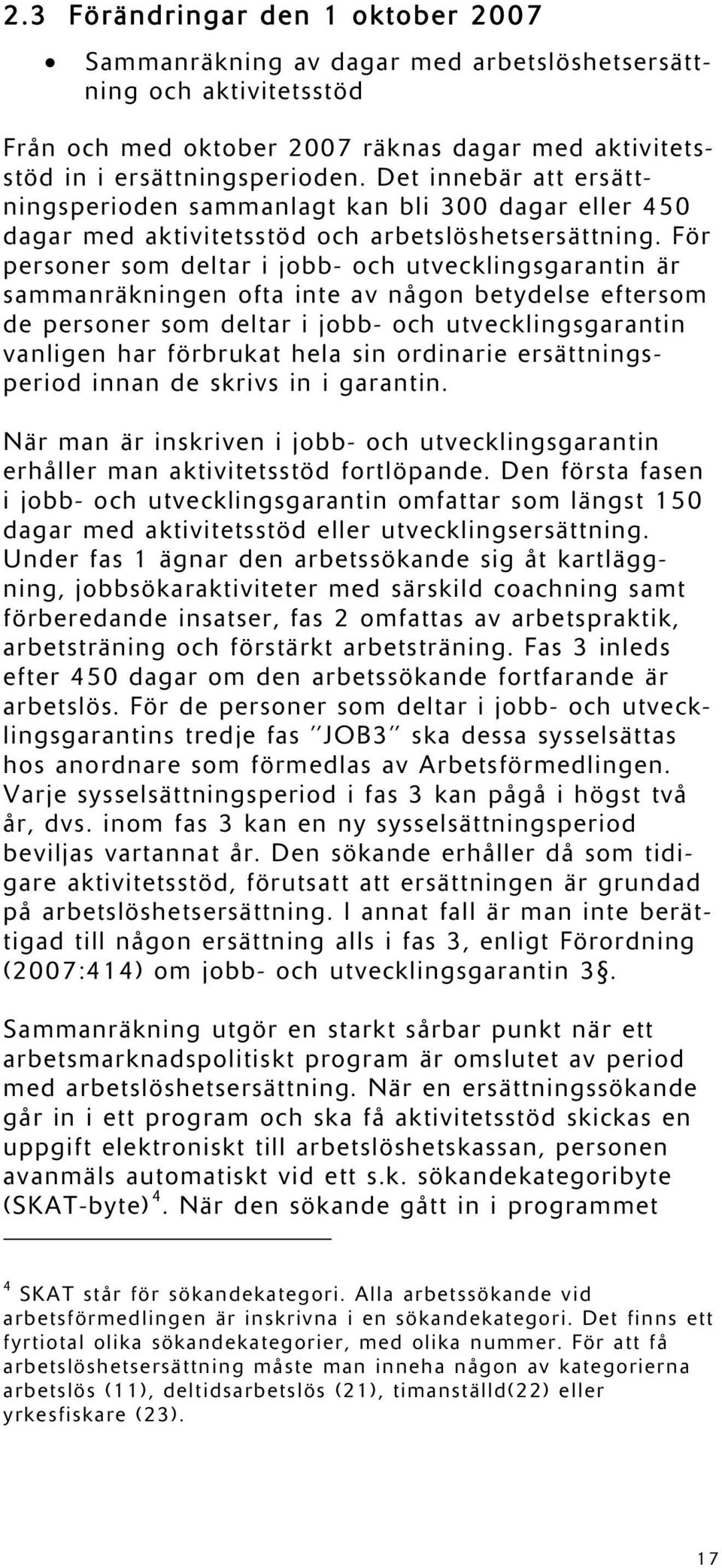 För personer som deltar i jobb- och utvecklingsgarantin är sammanräkningen ofta inte av någon betydelse eftersom de personer som deltar i jobb- och utvecklingsgarantin vanligen har förbrukat hela sin