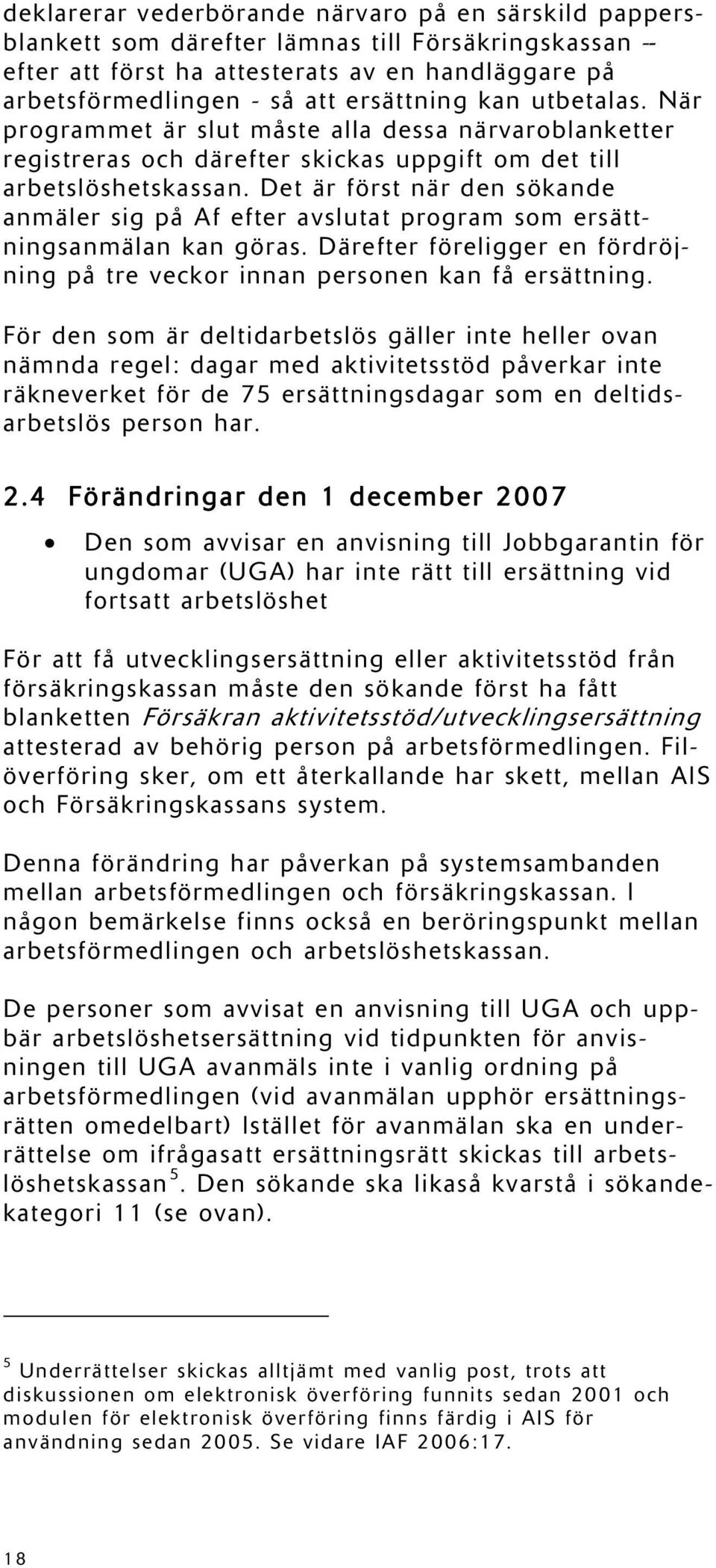 Det är först när den sökande anmäler sig på Af efter avslutat program som ersättningsanmälan kan göras. Därefter föreligger en fördröjning på tre veckor innan personen kan få ersättning.