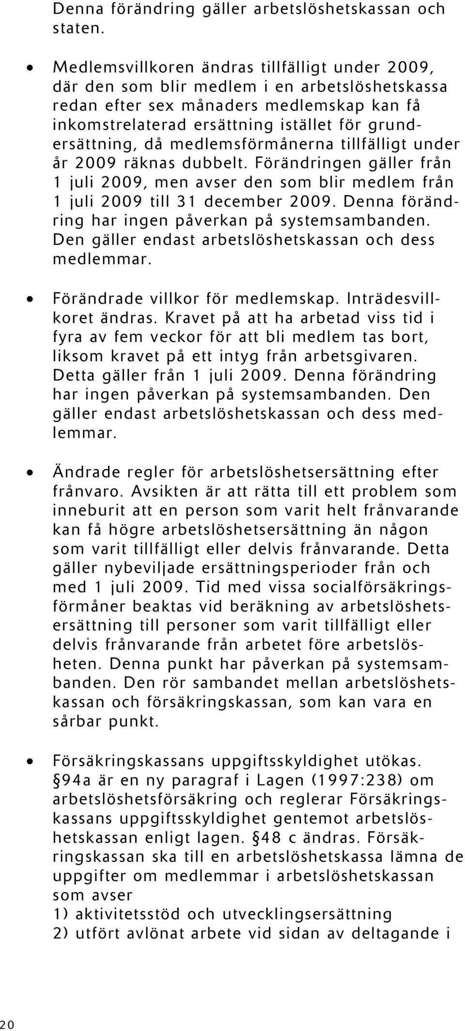 medlemsförmånerna tillfälligt under år 2009 räknas dubbelt. Förändringen gäller från 1 juli 2009, men avser den som blir medlem från 1 juli 2009 till 31 december 2009.