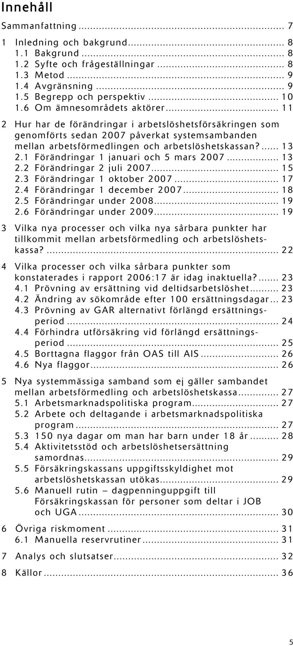 1 Förändringar 1 januari och 5 mars 2007... 13 2.2 Förändringar 2 juli 2007... 15 2.3 Förändringar 1 oktober 2007... 17 2.4 Förändringar 1 december 2007... 18 2.5 Förändringar under 2008... 19 2.