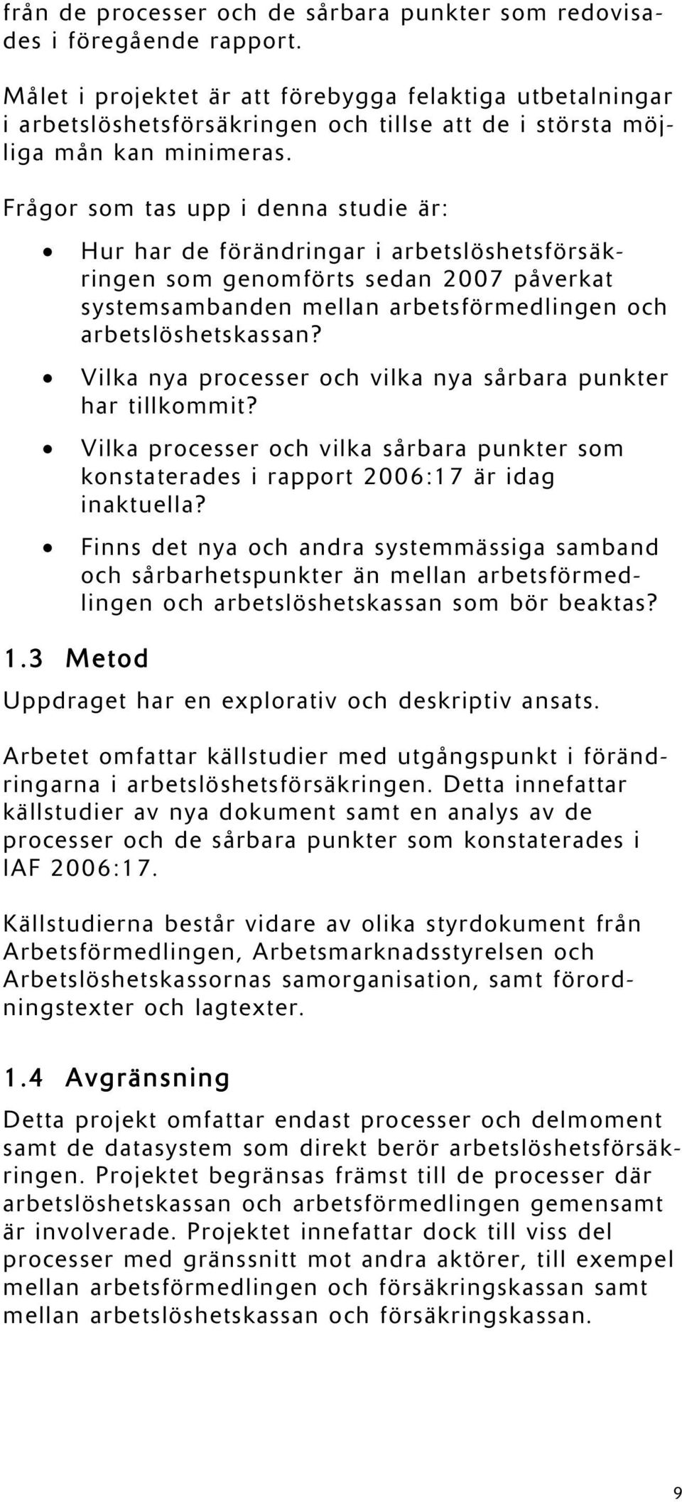 Frågor som tas upp i denna studie är: Hur har de förändringar i arbetslöshetsförsäkringen som genomförts sedan 2007 påverkat systemsambanden mellan arbetsförmedlingen och arbetslöshetskassan?